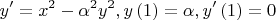 \[
y' = x^2  - \alpha ^2 y^2 ,y\left( 1 \right) = \alpha ,y'\left( 1 \right) = 0
\]
