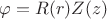 $\varphi = R(r) Z(z)$