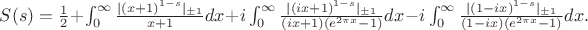 $\begin{equation*}
S(s)=\frac{1}{2} + \int_{0}^{\infty} \frac{|(x+1)^{1-s}|_{\pm 1}}{x+1}dx
+ i\int_{0}^{\infty}\frac{|(ix+1)^{1-s}|_{\pm 1}}{(ix+1)(e^{2\pi x}-1)}dx
-i\int_{0}^{\infty}\frac{|(1-ix)^{1-s}|_{\pm 1}}{(1-ix)(e^{2\pi x}-1)}dx.
\end{equation*}
$ $\begin{equation*}
S(s)=\frac{1}{2} + \int_{0}^{\infty} \frac{|(x+1)^{1-s}|_{\pm 1}}{x+1}dx
+ i\int_{0}^{\infty}\frac{|(ix+1)^{1-s}|_{\pm 1}}{(ix+1)(e^{2\pi x}-1)}dx
-i\int_{0}^{\infty}\frac{|(1-ix)^{1-s}|_{\pm 1}}{(1-ix)(e^{2\pi x}-1)}dx.
\end{equation*}
$