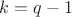$k=q-1$ $k=q-1$