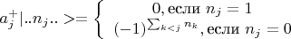 $a_j^+ |..n_j..> = \left\{ \begin{array} - 0, \text{если } n_j = 1 \\  (-1)^{\sum_{k<j} n_k},  \text{если } n_j = 0 \end{array} \right.$