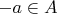 $-a \in A$