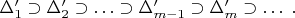 $\Delta'_1\supset \Delta'_2\supset \ldots\supset \Delta'_{m-1}\supset \Delta'_m\supset \ldots \; .$