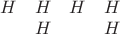 $\begin{matrix}
 H & H & H & H\\
 & H &  & H
\end{matrix}$