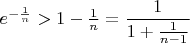 $e^{-{1\over n}}>1-{1\over n}=\dfrac{1}{1+{1\over n-1}}$