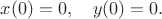 $x(0)=0, \quad y(0)=0.$