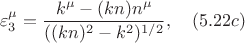 $$\varepsilon^\mu_3=\frac{k^\mu-(kn)n^\mu}{((kn)^2-k^2)^{1/2}}, \quad (5.22c)$$