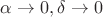$\alpha\to 0,\delta\to 0$