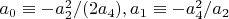 $a_0 \equiv -a_2^2/(2 a_4), a_1 \equiv -a_4^2/a_2$
