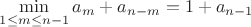 $\min\limits_{1\leq m\leq n-1} a_m + a_{n-m} = 1 + a_{n-1}$
