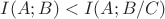 $I(A;B) < I(A;B/C)$ $I(A;B) < I(A;B/C)$