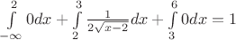 $\int\limits_{-\infty}^{2}0dx+\int\limits_{2}^{3}\frac{1}{2\sqrt{x-2}}dx+\int\limits_{3}^{6}0dx=1$
