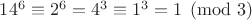 $14^6\equiv 2^6=4^3\equiv 1^3=1\pmod 3$