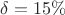 $\delta=15\%$ $\delta=15\%$