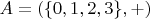 $A = (\{0,1,2,3\},+)$