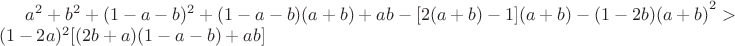 ${a^2+b^2+(1-a-b)^2+(1-a-b)(a+b)+ab-[2(a+b)-1](a+b)-(1-2b)(a+b)}^2>(1-2a)^2[(2b+a)(1-a-b)+ab]$