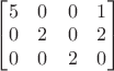 $
\begin{bmatrix}
 5&0&0&1 \\
 0&2&0&2\\
 0&0&2&0
\end{bmatrix}$