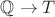 $\mathbb{Q} \rightarrow T$