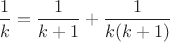 $\dfrac1{k}=\dfrac1{k+1}+\dfrac1{k(k+1)}$