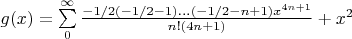 $ g(x) = \sum\limits_{0}^{\infty} \frac{-1/2(-1/2-1)...(-1/2-n+1)x^{4n+1}}{n!(4n+1)}+x^2$