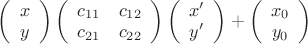 $\left(\begin{array}{cc} x \\ y  \end{array}\right)\left(\begin{array}{rr} c_{11} & c_{12} \\ c_{21} & c_{22} \end{array}\right)\left(\begin{array}{cc} x' \\ y'  \end{array}\right) + \left(\begin{array}{cc} x_0 \\ y_0  \end{array}\right)  $