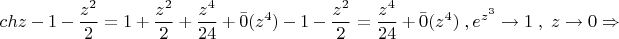 \[chz - 1 - \frac{{z^2 }}{2} = 1 + \frac{{z^2 }}{2} + \frac{{z^4 }}{{24}} + \bar 0(z^4 ) - 1 - \frac{{z^2 }}{2} = \frac{{z^4 }}{{24}} + \bar 0(z^4 )\;,e^{z^3 }  \to 1\;,\;z \to 0 \Rightarrow \]