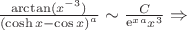 $\frac{{\arctan ({x^{ - 3}})}}{{{{(\cosh x - \cos x)}^a}}} \sim \frac{C}{{{{\mathop{\rm e}\nolimits} ^{xa}}{x^{ 3}}}}\Rightarrow$