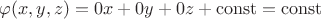 $\varphi(x,y,z) = 0x + 0y + 0z + \operatorname{const} = \operatorname{const}$