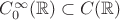 $C_0^\infty (\mathbb{R}) \subset C(\mathbb{R})$