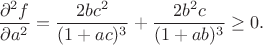 $$\frac{\partial ^2f}{\partial  a^2}=\frac{2bc^2}{(1+ac)^3}+\frac{2b^2c}{(1+ab)^3}\geq0.$$