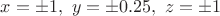 $x=\pm 1,~y=\pm 0.25,~z=\pm 1$