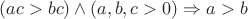 $(ac>bc)\wedge (a,b,c>0)\Rightarrow a>b$
