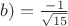 $b)=\frac{-1}{\sqrt{15}}$ $b)=\frac{-1}{\sqrt{15}}$