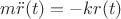 $m\ddot{r}(t)=-kr(t)$