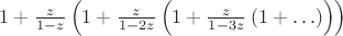 $1 + \frac z{1-z}\left( 1 + \frac z{1-2z}\left( 1 + \frac z{1-3z} \left( 1 + \ldots \right) \right) \right)$ $1 + \frac z{1-z}\left( 1 + \frac z{1-2z}\left( 1 + \frac z{1-3z} \left( 1 + \ldots \right) \right) \right)$