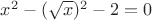 $x^2-(\sqrt{x})^2-2=0$
