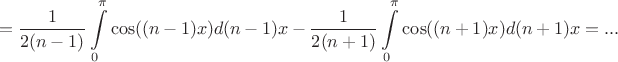 $$=\frac 1 {2(n-1)}\int\limits_0^{\pi}\cos((n-1)x) d(n-1)x-\frac 1 {2(n+1)}\int\limits_0^{\pi}\cos((n+1)x)d(n+1)x=...$$