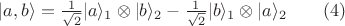 $|a,b\rangle=\frac{1}{\sqrt{2}}|a\rangle_1 \otimes |b\rangle_2 - \frac{1}{\sqrt{2}}|b\rangle_1 \otimes |a\rangle_2 \qquad (4)$