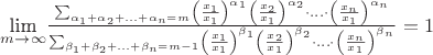 $\underset{m\rightarrow\infty}{\text{lim}}\frac{\sum_{\alpha_1+\alpha_2+\ldots+\alpha_n=m}\left(\frac{x_1}{x_1}\right)^{\alpha_1}\left(\frac{x_2}{x_1}\right)^{\alpha_2}\cdot\ldots\cdot
\left(\frac{x_n}{x_1}\right)^{\alpha_n}}{\sum_{\beta_1+\beta_2+\ldots+\beta_n=m-1}\left(\frac{x_1}{x_1}\right)^{\beta_1}\left(\frac{x_2}{x_1}\right)^{\beta_2}\cdot\ldots\cdot
\left(\frac{x_n}{x_1}\right)^{\beta_n}}=1$