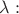 $\lambda:$