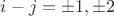 $i-j=\pm 1,\pm 2$