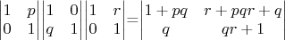 \begin{vmatrix}
1 & p \\
0 & 1
\end{vmatrix}\begin{vmatrix}
1 & 0 \\
q & 1
\end{vmatrix}\begin{vmatrix}
1 & r \\
0 & 1
\end{vmatrix}=\begin{vmatrix}
1 + p q & r + pqr + q \\
q & qr + 1
\end{vmatrix}
