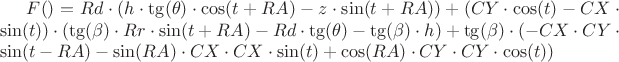 $F()=Rd\cdot (h\cdot \tg(\theta)\cdot \cos(t+RA)-z\cdot \sin(t+RA))+(CY\cdot \cos(t)-CX\cdot \sin(t))\cdot(\tg(\beta)\cdot Rr\cdot\sin(t+RA)-Rd\cdot \tg(\theta)-\tg(\beta)\cdot h)+\tg(\beta)\cdot (-CX\cdot CY\cdot \sin(t-RA)-\sin(RA)\cdot CX\cdot CX\cdot \sin(t)+\cos(RA)\cdot CY\cdot CY\cdot \cos(t))$
