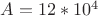 $A=12 * 10^4$