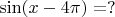 $\sin (x-4\pi)=?$