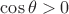 $\cos{\theta}>0$