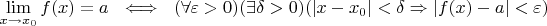 $\lim\limits_{x\to x_0} f(x)=a \ \iff \ (\forall \varepsilon > 0 )(\exists \delta > 0 )(|x-x_0|<\delta \Rightarrow |f(x)-a|<\varepsilon)$