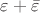 $\varepsilon + \bar \varepsilon$