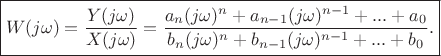 $$\boxed{W(j\omega)= \frac {Y(j\omega)} {X(j\omega)}=\frac {a_n(j\omega)^n+a_{n-1}(j\omega)^{n-1}+...+a_0} {b_n(j\omega)^n+b_{n-1}(j\omega)^{n-1}+...+b_0}.}$$