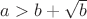 $a>b+\sqrt {b}$ $a>b+\sqrt {b}$